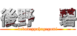 後野   碧 (debudeppahagegomi)