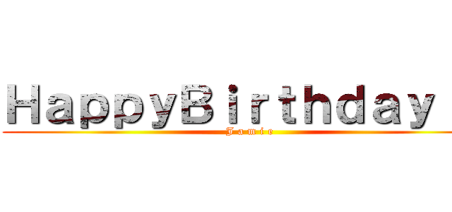 ＨａｐｐｙＢｉｒｔｈｄａｙ    (J a m i e)