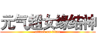 元气超女缘结神 (attack on titan)