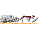 進撃のイマシ (attack on imashi)