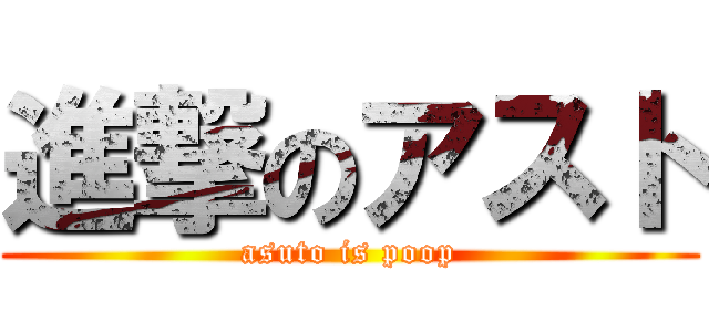 進撃のアスト (asuto is poop)