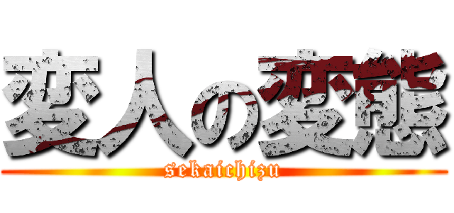 変人の変態 (sekaichizu)