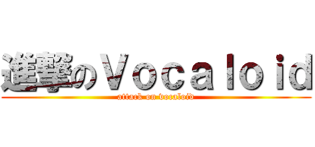 進撃のＶｏｃａｌｏｉｄ (attack on vocaloid)