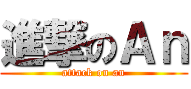 進撃のＡｎ (attack on an)