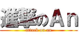 進撃のＡｎ (attack on an)
