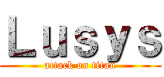 Ｌｕｓｙｓ (attack on titan)