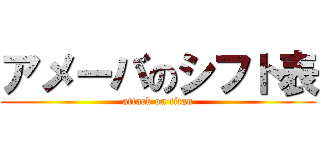 アメーバのシフト表 (attack on titan)