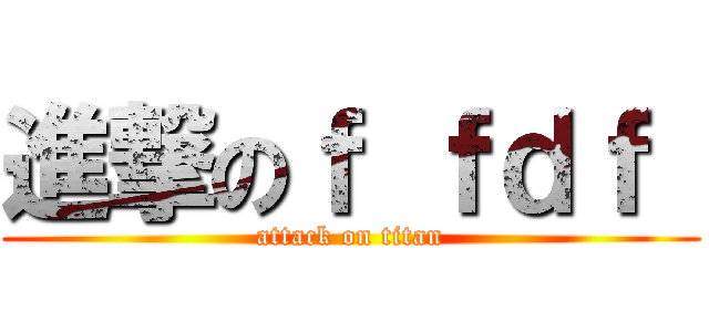 進撃のｆ ｆｄｆ  (attack on titan)