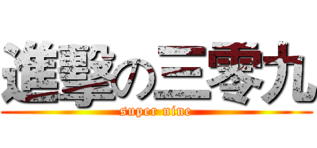 進擊の三零九 (super nine)