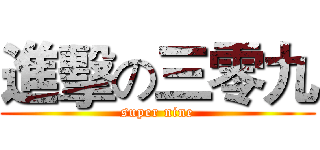 進擊の三零九 (super nine)