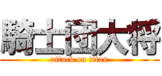 騎士団大将 (attack on titan)