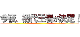 今夜、初代王者が決定！ ()