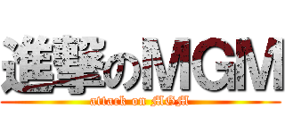 進撃のＭＧＭ (attack on MGM)