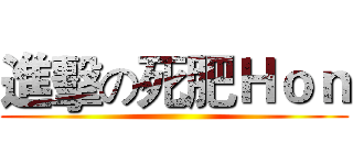 進擊の死肥Ｈｏｎ ()