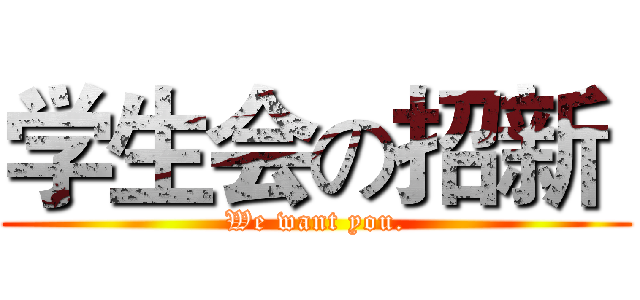 学生会の招新  (We want you.)