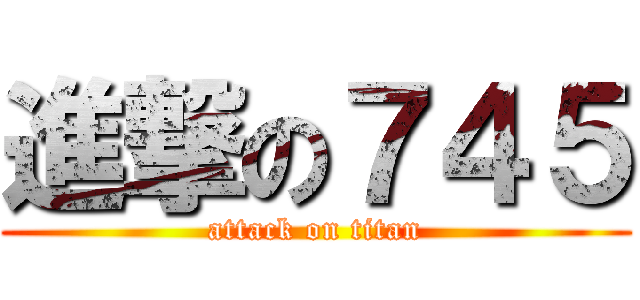 進撃の７４５ (attack on titan)