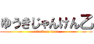 ゆうきじゃんけん乙 (attack on denu)