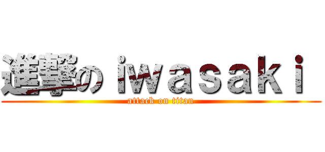進撃のｉｗａｓａｋｉ  (attack on titan)