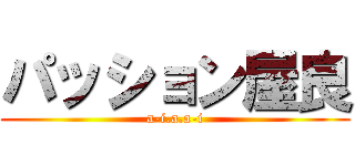 パッション屋良 (a-i.a.a-i)