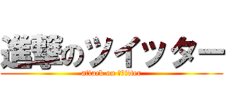 進撃のツイッター (attack on Ｔｗitter)