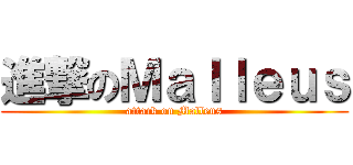 進撃のＭａｌｌｅｕｓ (attack on Malleus)