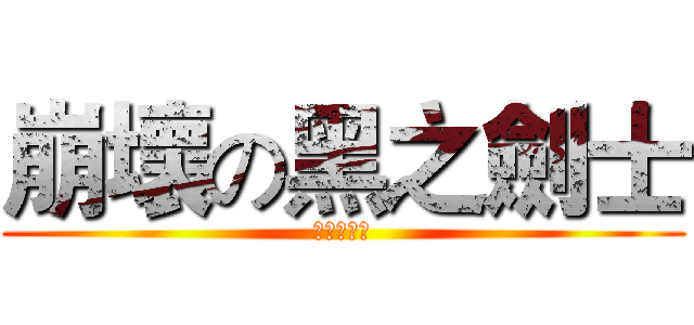 崩壞の黑之劍士 (摸鬥嗨亞庫)