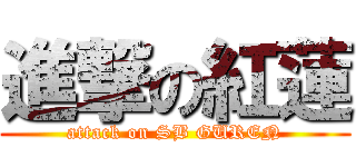 進撃の紅蓮 (attack on SB GUREN)