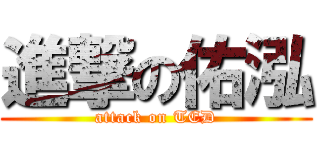 進撃の佑泓 (attack on TED)