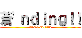 蒼'ｎｄｉｎｇ！！ (attack on titan)
