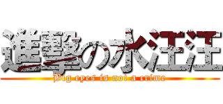 進擊の水汪汪 (Big eyes is not a crime)