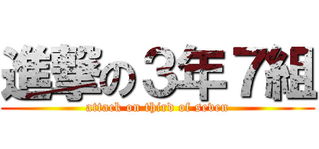 進撃の３年７組 (attack on third of seven)