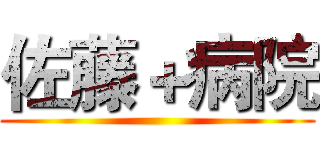 佐藤＋病院 ()
