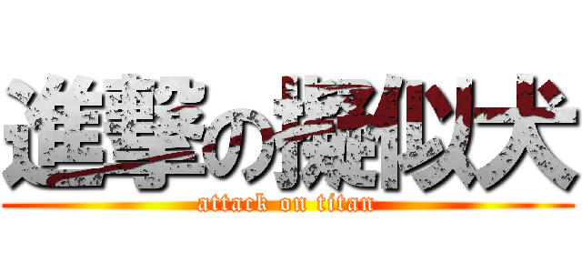 進撃の擬似犬 (attack on titan)