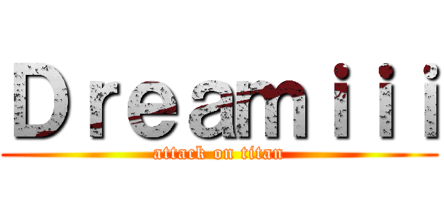 Ｄｒｅａｍｉｉｉ (attack on titan)