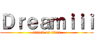 Ｄｒｅａｍｉｉｉ (attack on titan)