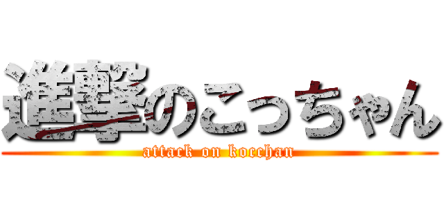 進撃のこっちゃん (attack on kocchan)