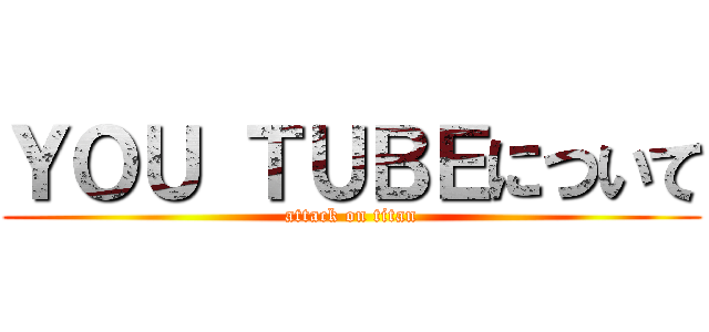 ＹＯＵ ＴＵＢＥについて (attack on titan)