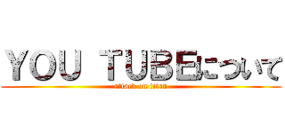 ＹＯＵ ＴＵＢＥについて (attack on titan)