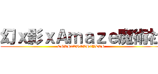 幻ｘ影ｘＡｍａｚｅ魔術社 (CHSHxCHGSHxYLSH)