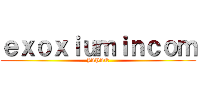 ｅｘｏｘｉｕｍｉｎｃｏｍ (JAPAN)