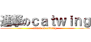 進撃のｃａｔｗｉｎｇ (attack on catwing)