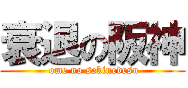 衰退の阪神 ( ome no sekinedesu)
