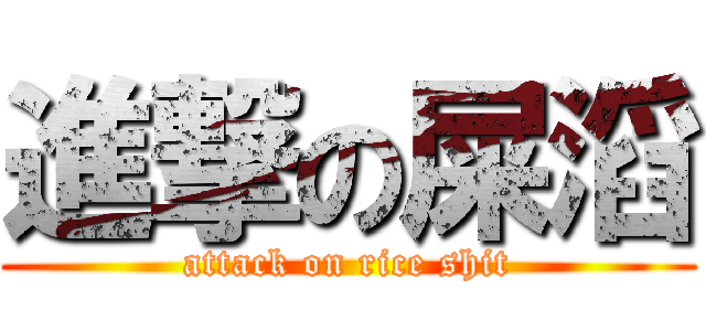 進撃の屎滔 (attack on rice shit)