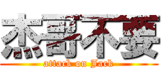 杰哥不要 (attack on Jack)