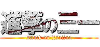 進撃の三一 (attack on jiaojiao)