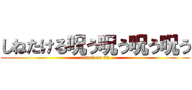 しねたける呪う呪う呪う呪う (attack on tit)