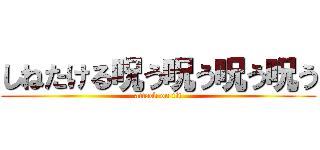 しねたける呪う呪う呪う呪う (attack on tit)