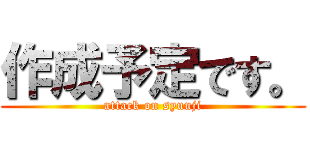 作成予定です。 (attack on syuuji)