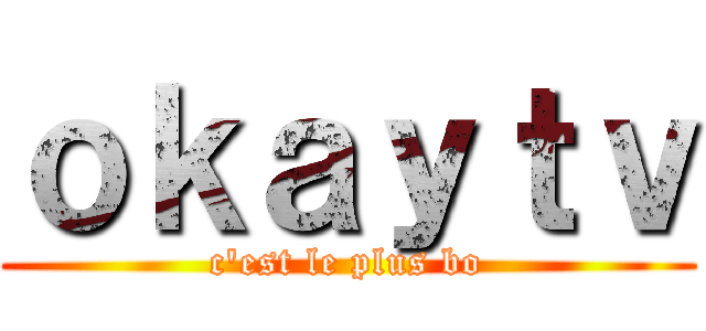 ｏｋａｙｔｖ (c'est le plus bo)