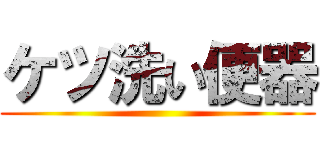 ケツ洗い便器 ()